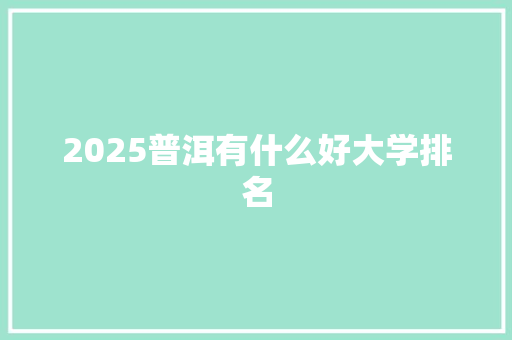 2025普洱有什么好大学排名
