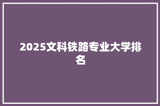 2025文科铁路专业大学排名