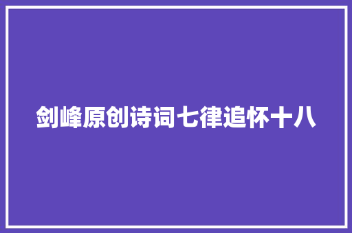 剑峰原创诗词七律追怀十八