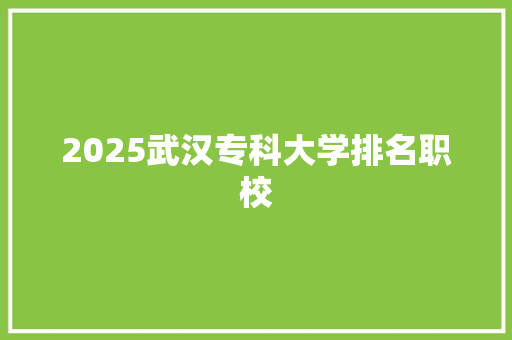 2025武汉专科大学排名职校