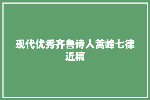 现代优秀齐鲁诗人蒿峰七律近稿