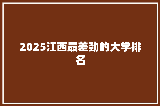 2025江西最差劲的大学排名