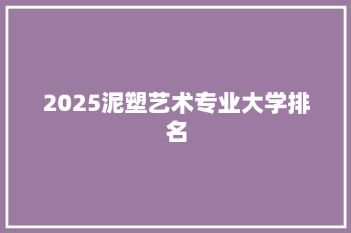 2025泥塑艺术专业大学排名
