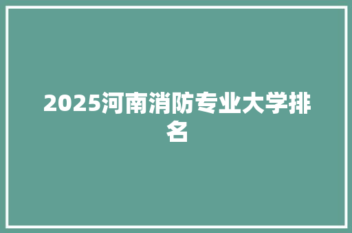 2025河南消防专业大学排名