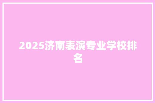 2025济南表演专业学校排名