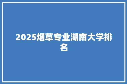 2025烟草专业湖南大学排名