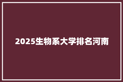 2025生物系大学排名河南