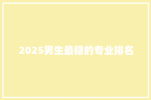 2025男生最稳的专业排名