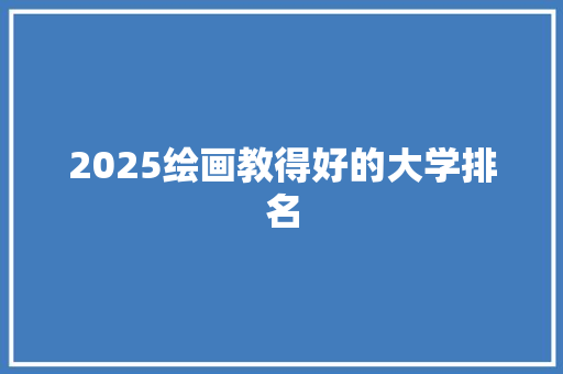 2025绘画教得好的大学排名