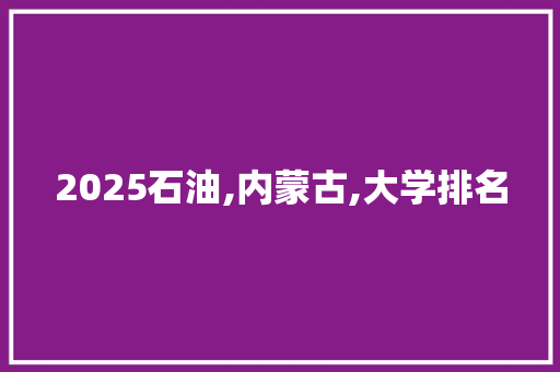 2025石油,内蒙古,大学排名