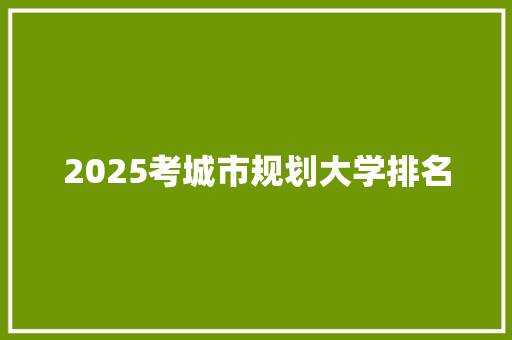 2025考城市规划大学排名