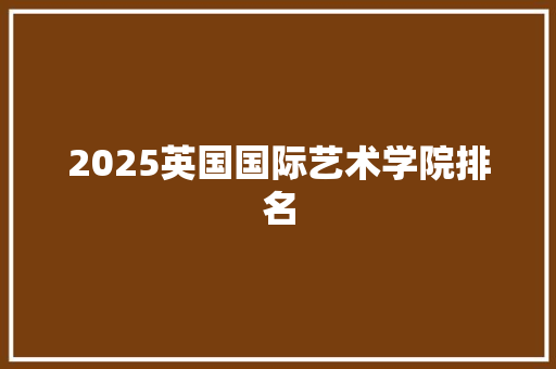 2025英国国际艺术学院排名