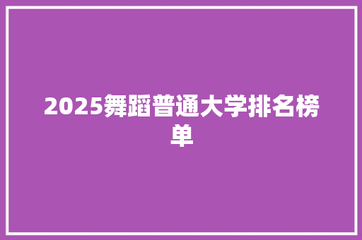 2025舞蹈普通大学排名榜单