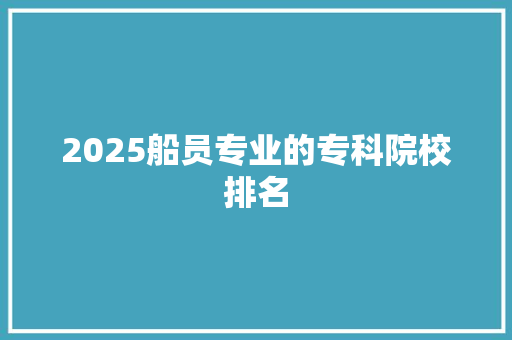 2025船员专业的专科院校排名