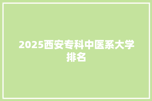2025西安专科中医系大学排名