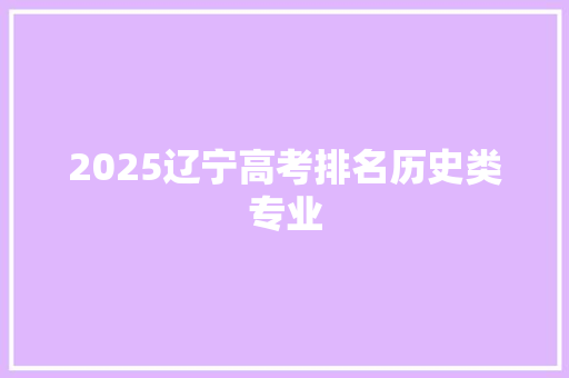 2025辽宁高考排名历史类专业