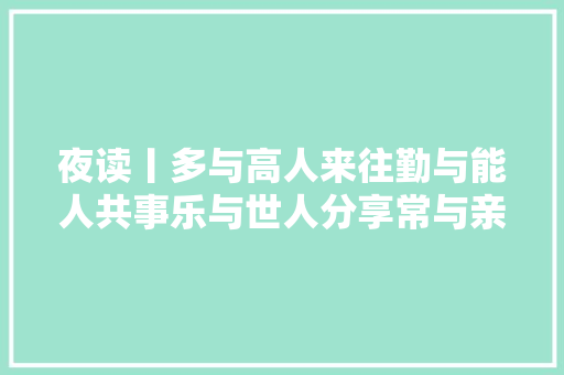 夜读丨多与高人来往勤与能人共事乐与世人分享常与亲人相伴