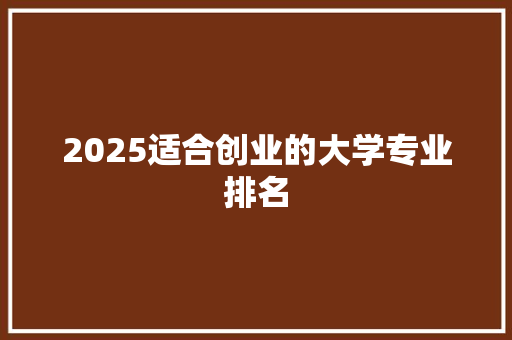 2025适合创业的大学专业排名
