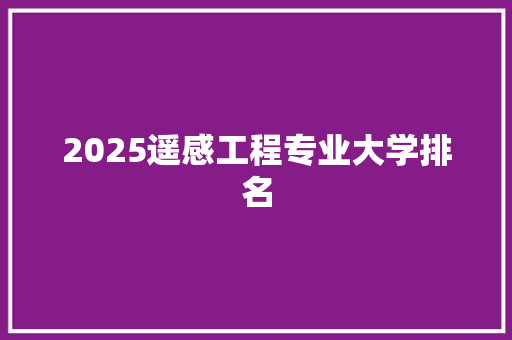 2025遥感工程专业大学排名