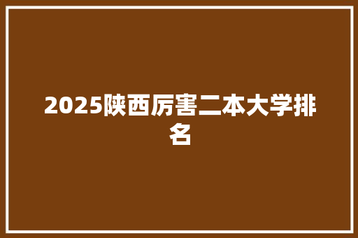 2025陕西厉害二本大学排名