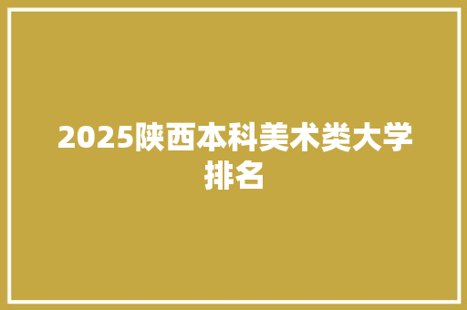 2025陕西本科美术类大学排名