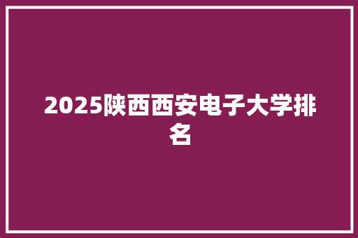 2025陕西西安电子大学排名