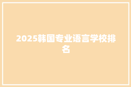 2025韩国专业语言学校排名