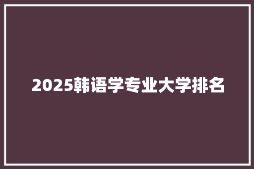 2025韩语学专业大学排名
