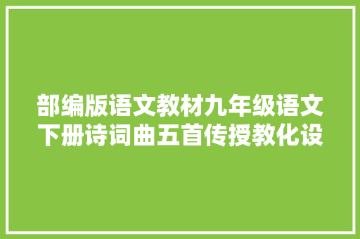部编版语文教材九年级语文下册诗词曲五首传授教化设计及传授教化反思