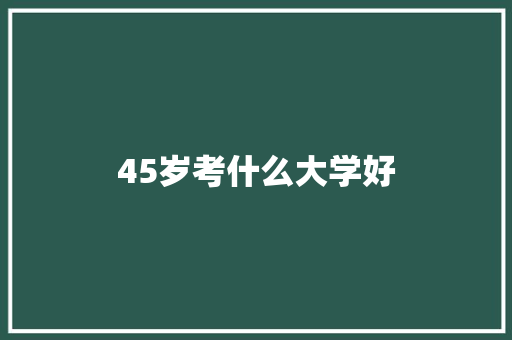 45岁考什么大学好