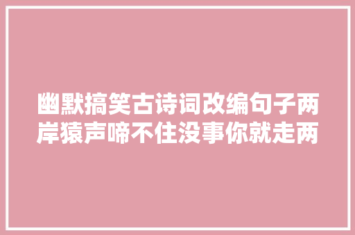 幽默搞笑古诗词改编句子两岸猿声啼不住没事你就走两步