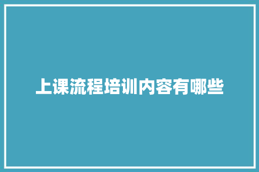 上课流程培训内容有哪些