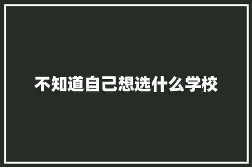 不知道自己想选什么学校