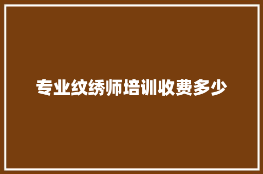 专业纹绣师培训收费多少