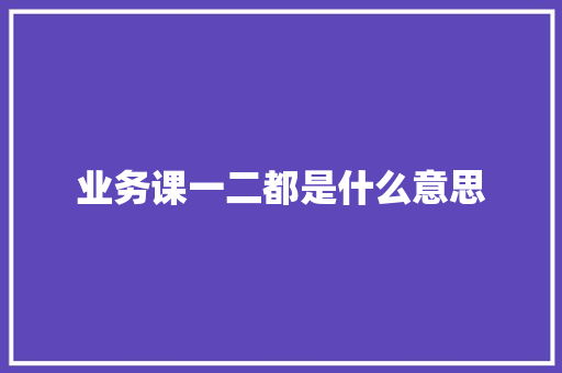 业务课一二都是什么意思