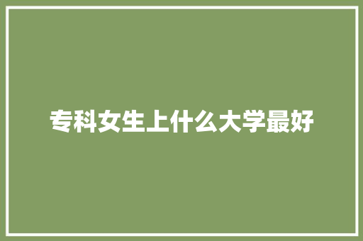 专科女生上什么大学最好