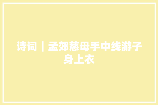诗词｜孟郊慈母手中线游子身上衣