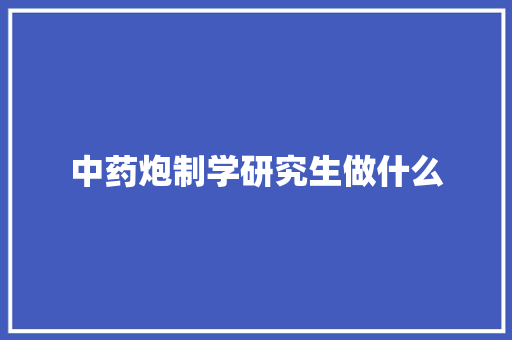 中药炮制学研究生做什么