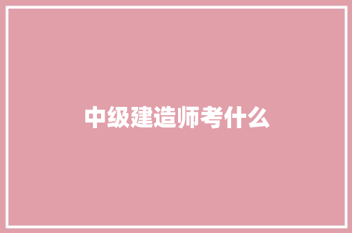 中级建造师考什么