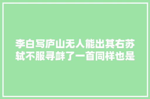 李白写庐山无人能出其右苏轼不服寻衅了一首同样也是千古名篇