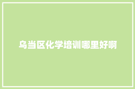 乌当区化学培训哪里好啊