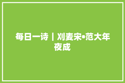 每日一诗｜刈麦宋•范大年夜成