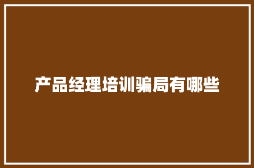 产品经理培训骗局有哪些