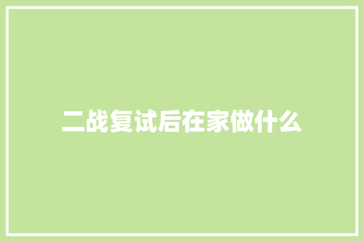 二战复试后在家做什么