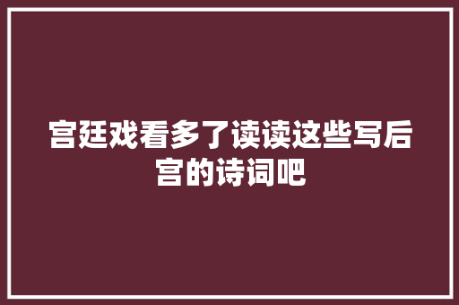 宫廷戏看多了读读这些写后宫的诗词吧