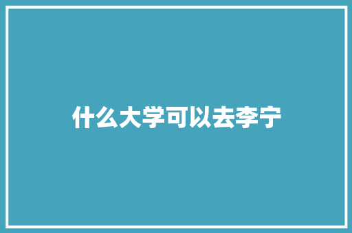 什么大学可以去李宁