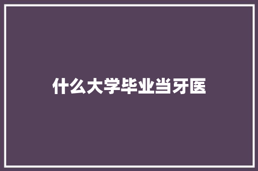 什么大学毕业当牙医