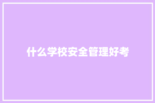 什么学校安全管理好考