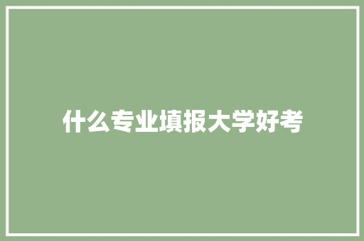 什么专业填报大学好考