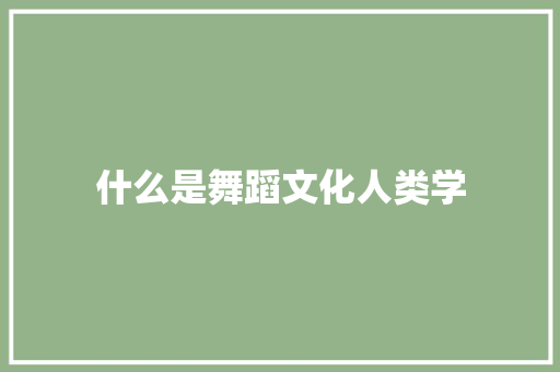 什么是舞蹈文化人类学